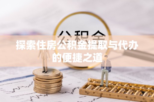 上海探索住房公积金提取与代办的便捷之道