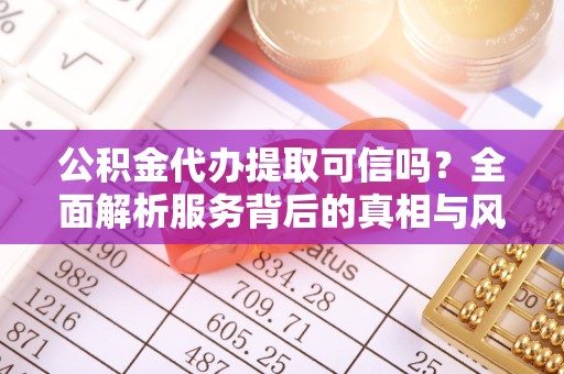 绍兴公积金代办提取可信吗？全面解析服务背后的真相与风险