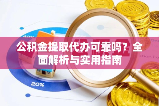 南通公积金提取代办可靠吗？全面解析与实用指南