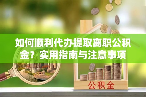 嘉兴如何顺利代办提取离职公积金？实用指南与注意事项