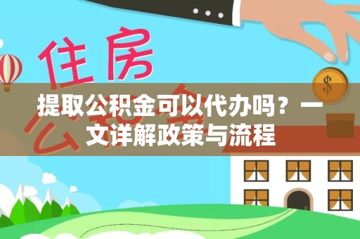 宣城提取公积金可以代办吗？一文详解政策与流程