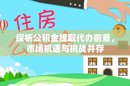凉山州探析公积金提取代办前景，市场机遇与挑战并存