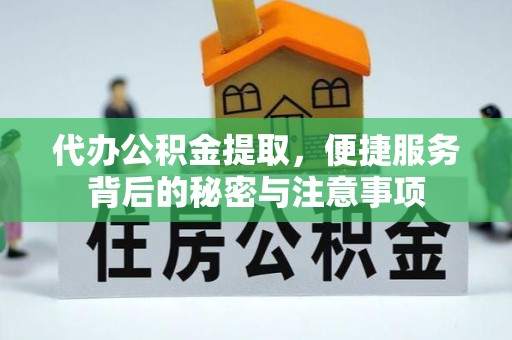 河南代办公积金提取，便捷服务背后的秘密与注意事项