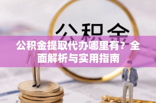 温州公积金提取代办哪里有？全面解析与实用指南