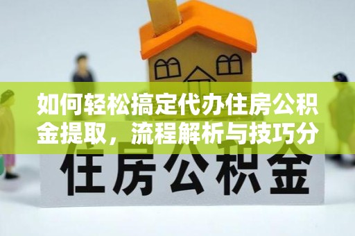 衢州如何轻松搞定代办住房公积金提取，流程解析与技巧分享