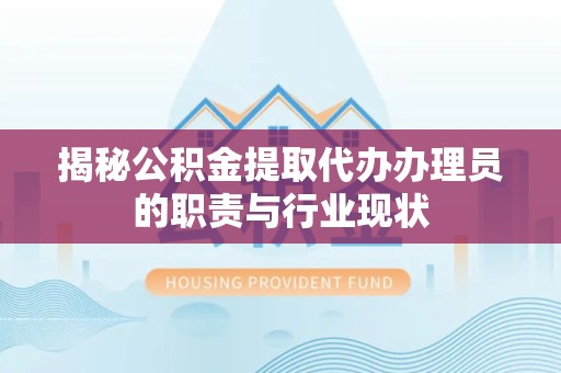 北京揭秘公积金提取代办办理员的职责与行业现状