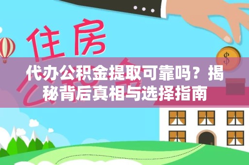 资阳代办公积金提取可靠吗？揭秘背后真相与选择指南