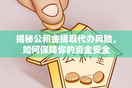 丽水揭秘公积金提取代办风险，如何保障你的资金安全