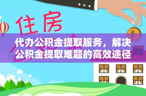 陕西代办公积金提取服务，解决公积金提取难题的高效途径