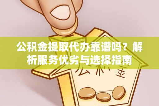常州公积金提取代办靠谱吗？解析服务优劣与选择指南