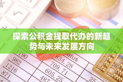 西安探索公积金提取代办的新趋势与未来发展方向