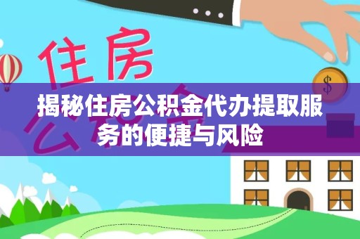驻马店揭秘住房公积金代办提取服务的便捷与风险