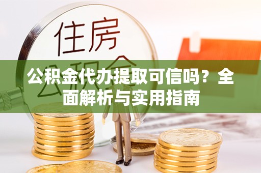 上海公积金代办提取可信吗？全面解析与实用指南