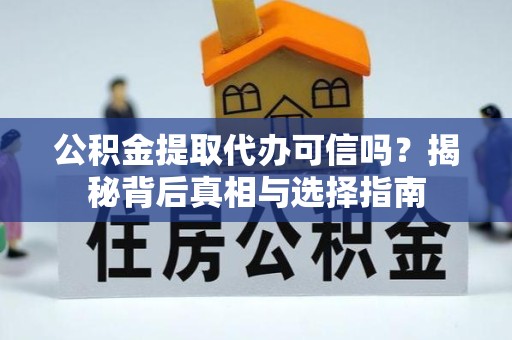 西安公积金提取代办可信吗？揭秘背后真相与选择指南