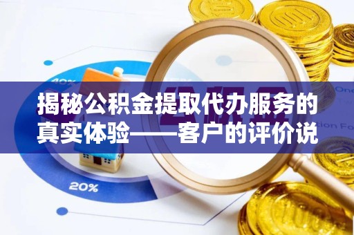 嘉兴揭秘公积金提取代办服务的真实体验——客户的评价说了什么？