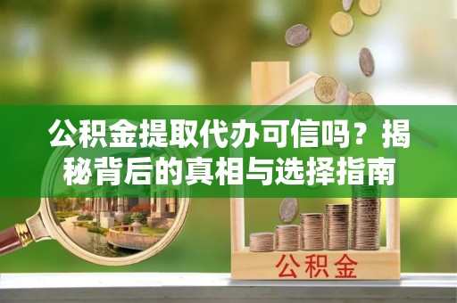 北京公积金提取代办可信吗？揭秘背后的真相与选择指南