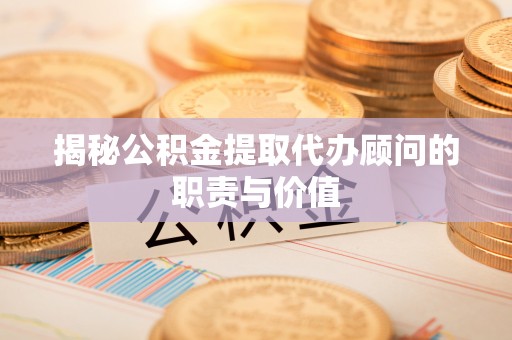乐山揭秘公积金提取代办顾问的职责与价值