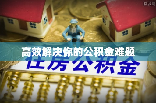 成都高效解决你的公积金难题