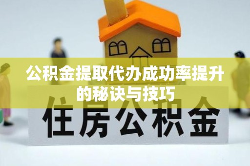 上海公积金提取代办成功率提升的秘诀与技巧