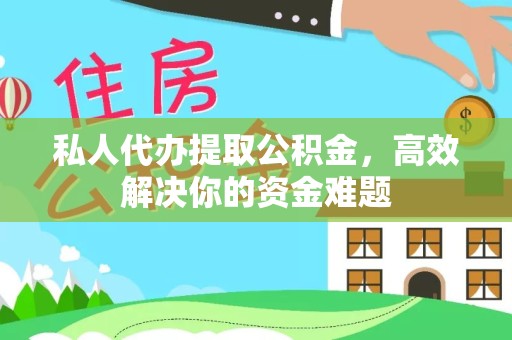 景德镇私人代办提取公积金，高效解决你的资金难题