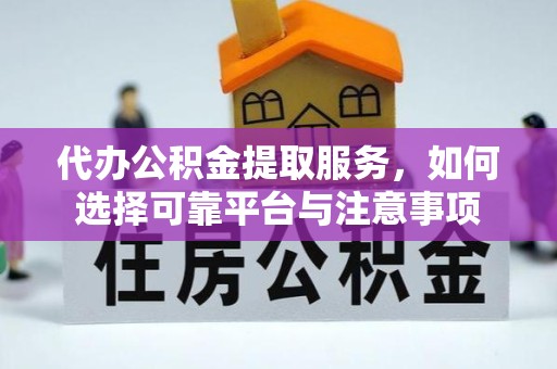 安徽代办公积金提取服务，如何选择可靠平台与注意事项