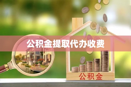扬州公积金提取代办收费