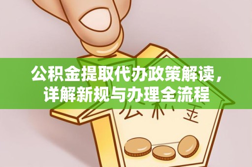 成都公积金提取代办政策解读，详解新规与办理全流程