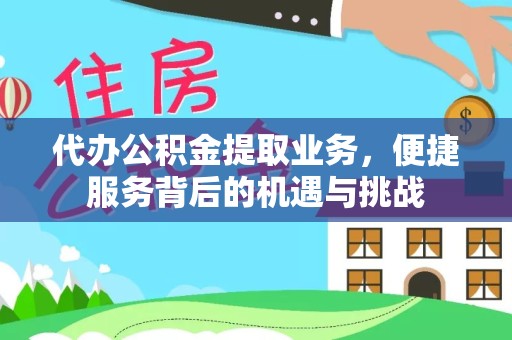 常州代办公积金提取业务，便捷服务背后的机遇与挑战