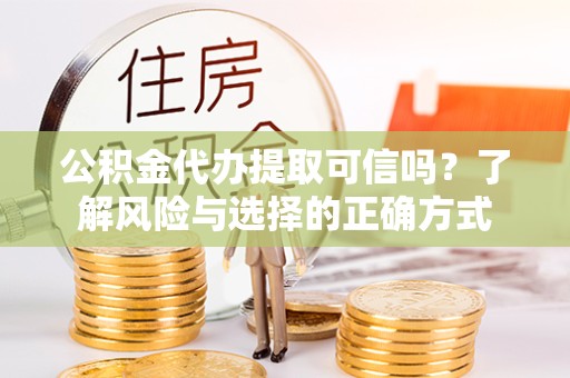 佛山公积金代办提取可信吗？了解风险与选择的正确方式