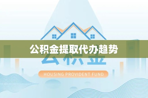 舟山公积金提取代办趋势