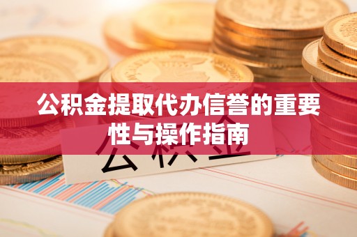 西安公积金提取代办信誉的重要性与操作指南