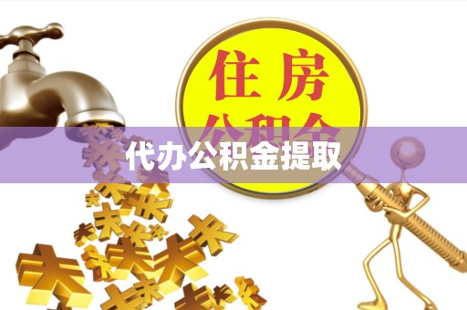 贵阳代办公积金提取