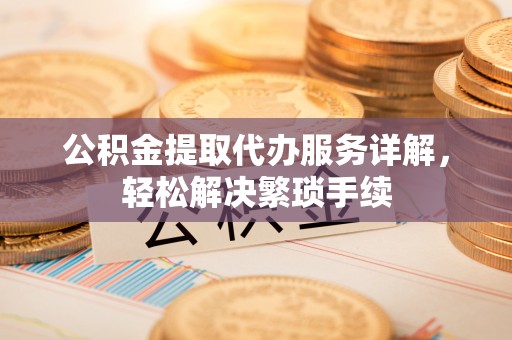 金华公积金提取代办服务详解，轻松解决繁琐手续