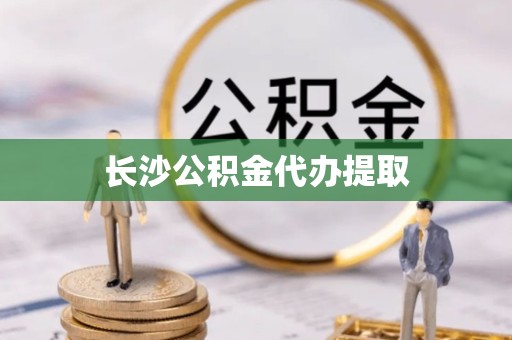 绍兴长沙公积金代办提取